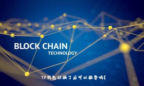  TP钱包被骗了后可以报警吗？